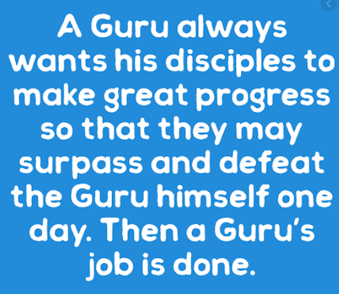The Mind of the Guru, He who takes this mind to the higher regions , the mystery of the three worlds is revealed to him, The popular phrase “A teacher appears when a student is ready”. A True Guru Wants You to Be Independent , A True Guru Goes Beyond Religion , A True Guru Will Dismantle Your Ego, A Guru’s job is to make you a tough seeker, able to face any challenge in life.